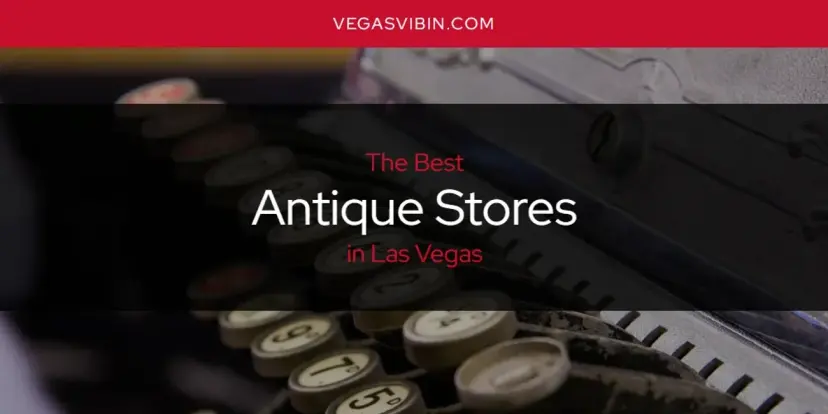 The Absolute Best Antique Stores in Las Vegas  [Updated 2024]