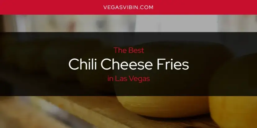 The Absolute Best Chili Cheese Fries in Las Vegas  [Updated 2024]