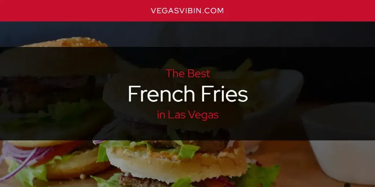 The Absolute Best French Fries in Las Vegas  [Updated 2024]