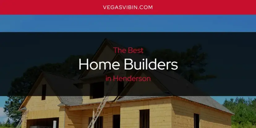 The Absolute Best Home Builders in Henderson  [Updated 2024]