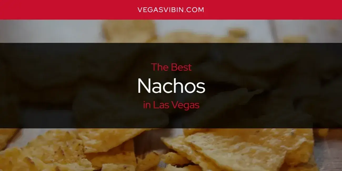 Las Vegas' Best Nachos [Updated 2024]