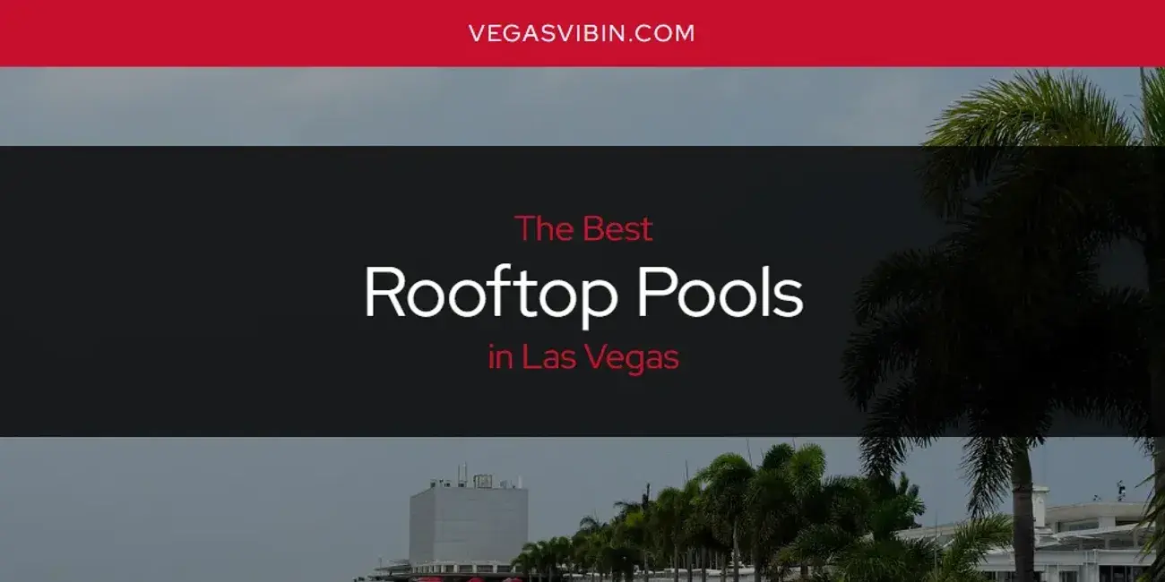 Las Vegas' Best Rooftop Pools [Updated 2024]