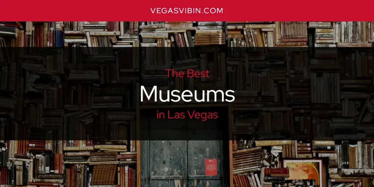 Las Vegas' Best Museums [Updated 2024]