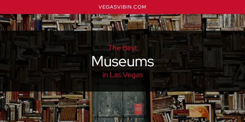 Las Vegas' Best Museums [Updated 2024]