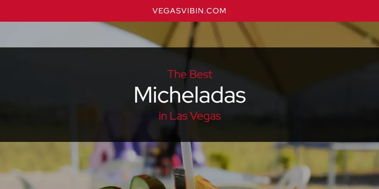 Las Vegas' Best Micheladas [Updated 2025]